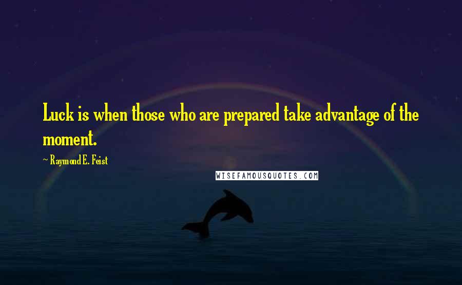 Raymond E. Feist Quotes: Luck is when those who are prepared take advantage of the moment.