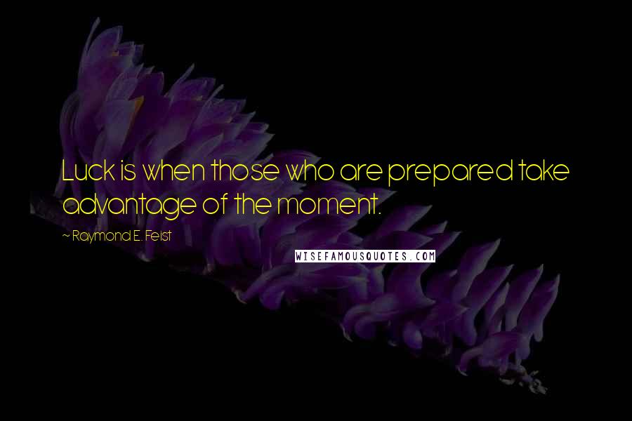 Raymond E. Feist Quotes: Luck is when those who are prepared take advantage of the moment.