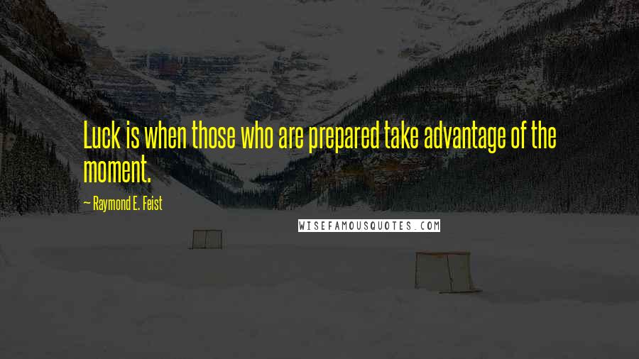 Raymond E. Feist Quotes: Luck is when those who are prepared take advantage of the moment.