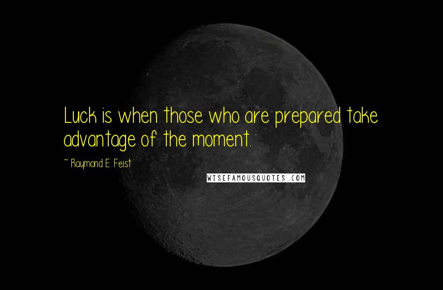 Raymond E. Feist Quotes: Luck is when those who are prepared take advantage of the moment.
