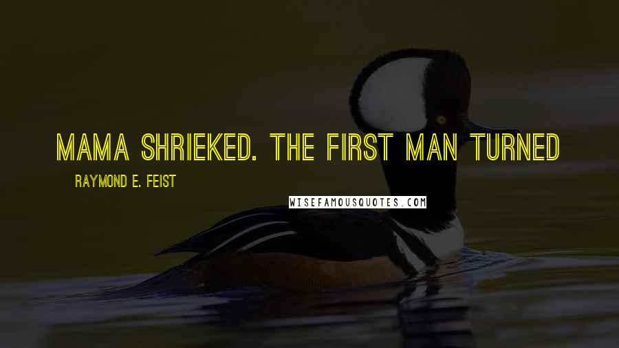 Raymond E. Feist Quotes: Mama shrieked. The first man turned