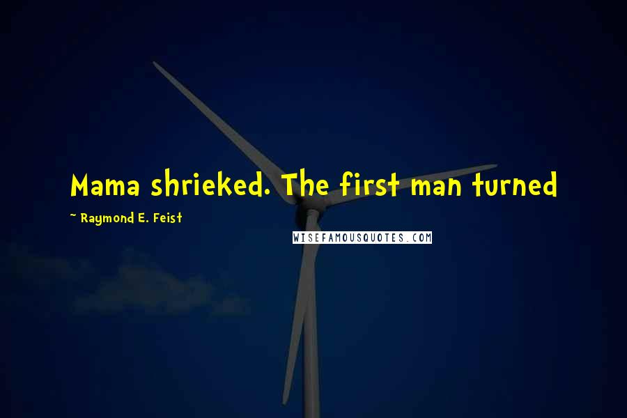 Raymond E. Feist Quotes: Mama shrieked. The first man turned