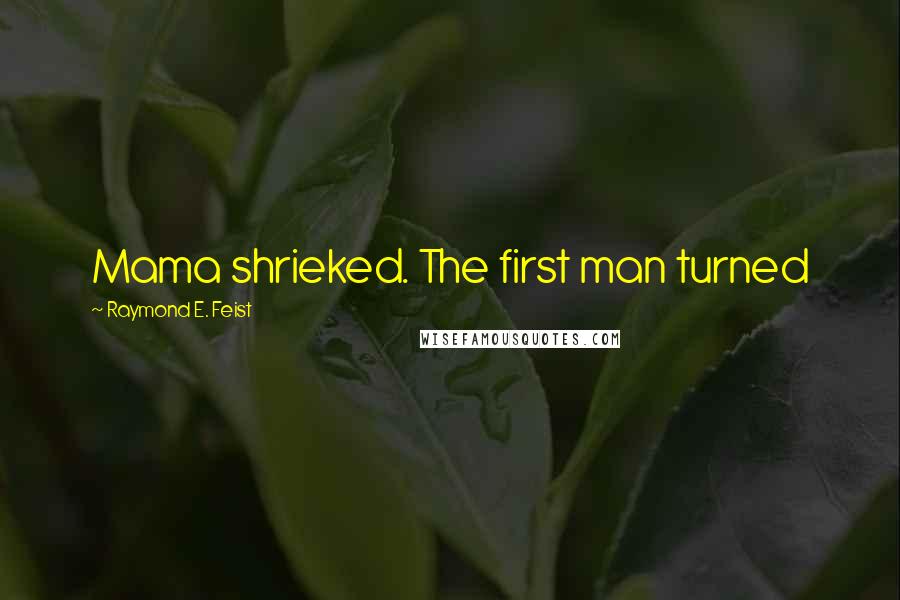 Raymond E. Feist Quotes: Mama shrieked. The first man turned