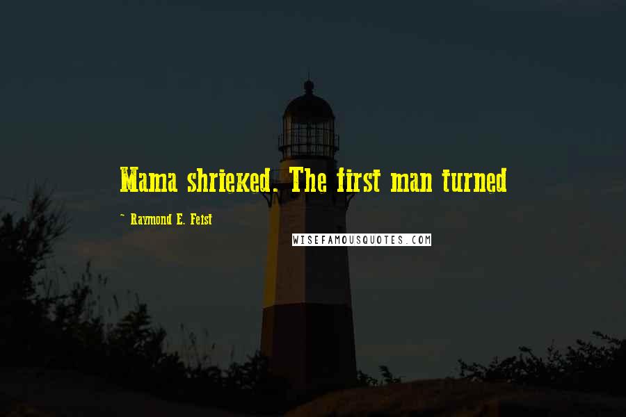 Raymond E. Feist Quotes: Mama shrieked. The first man turned