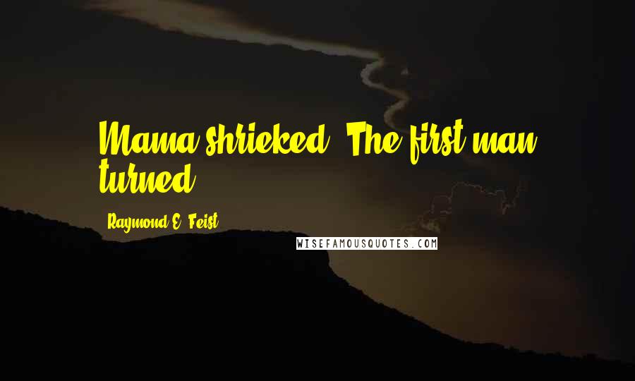 Raymond E. Feist Quotes: Mama shrieked. The first man turned