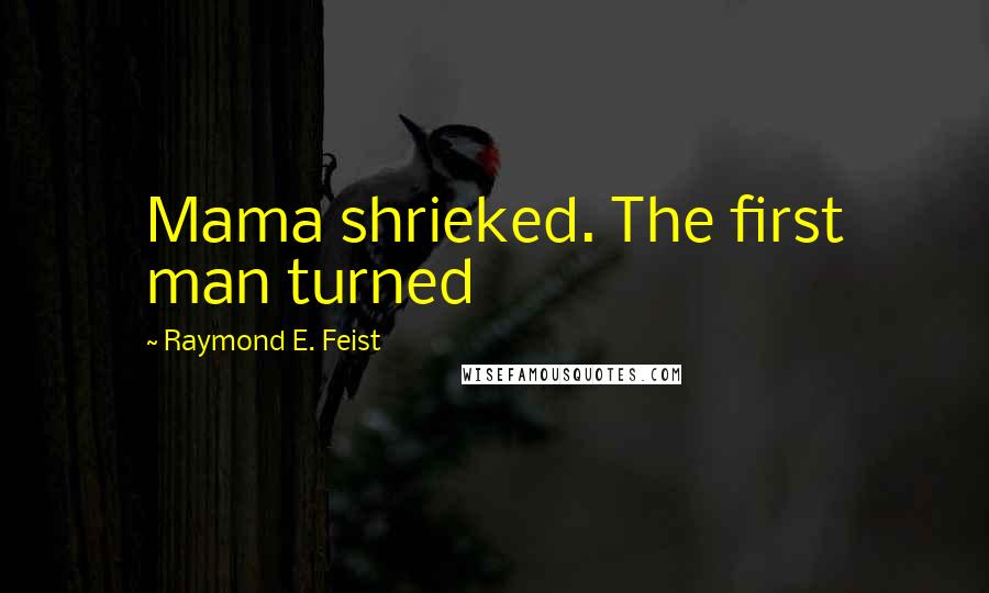 Raymond E. Feist Quotes: Mama shrieked. The first man turned