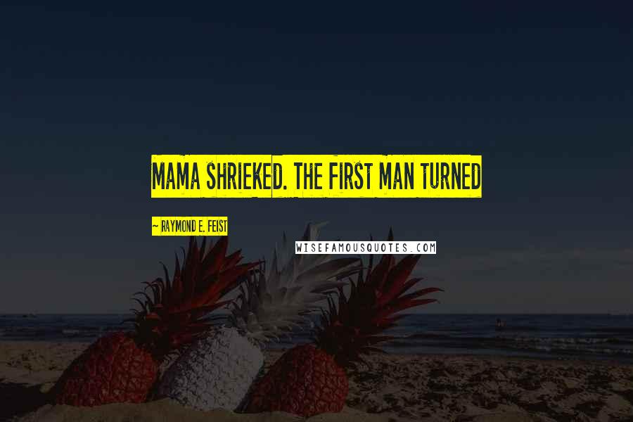 Raymond E. Feist Quotes: Mama shrieked. The first man turned