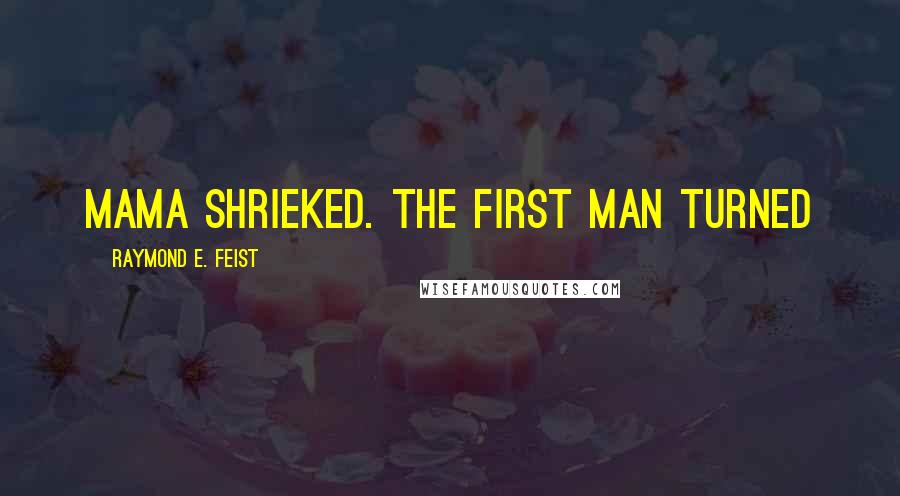 Raymond E. Feist Quotes: Mama shrieked. The first man turned