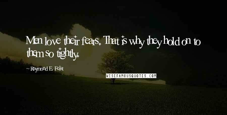 Raymond E. Feist Quotes: Men love their fears. That is why they hold on to them so tightly.