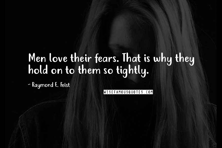 Raymond E. Feist Quotes: Men love their fears. That is why they hold on to them so tightly.