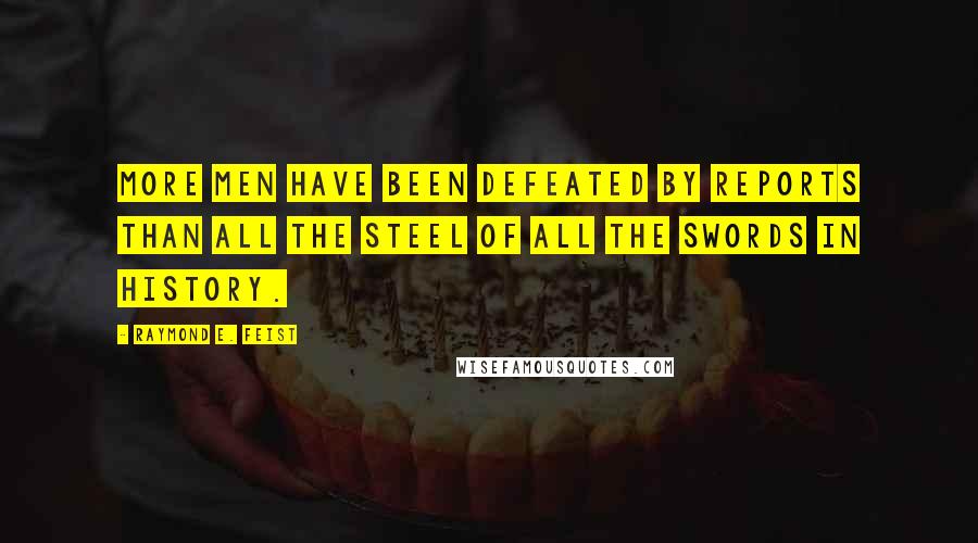 Raymond E. Feist Quotes: More men have been defeated by reports than all the steel of all the swords in history.