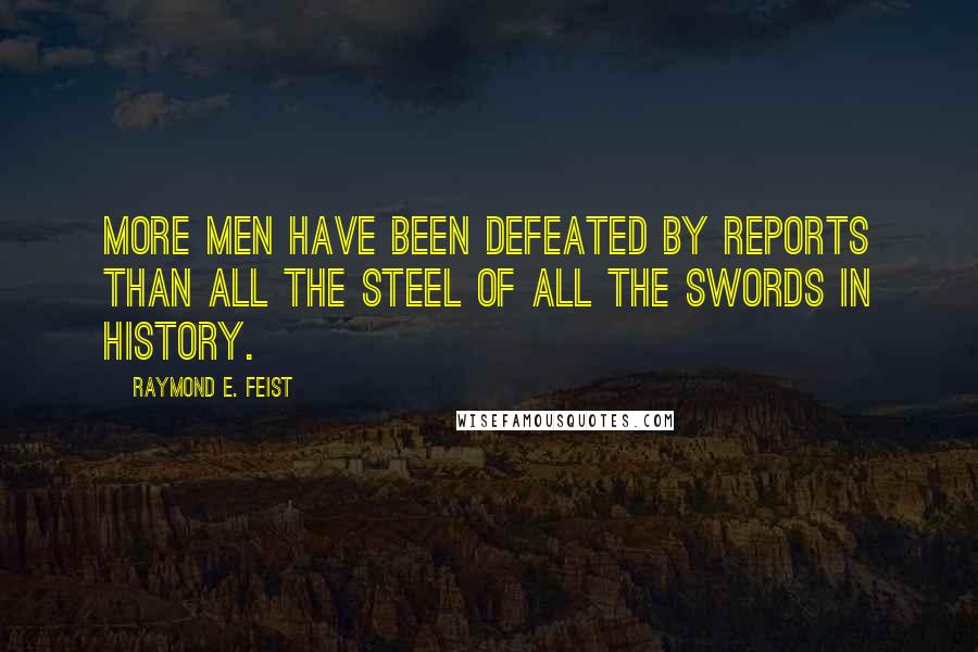 Raymond E. Feist Quotes: More men have been defeated by reports than all the steel of all the swords in history.