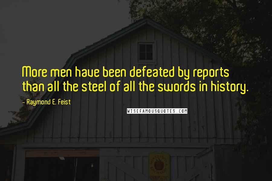 Raymond E. Feist Quotes: More men have been defeated by reports than all the steel of all the swords in history.