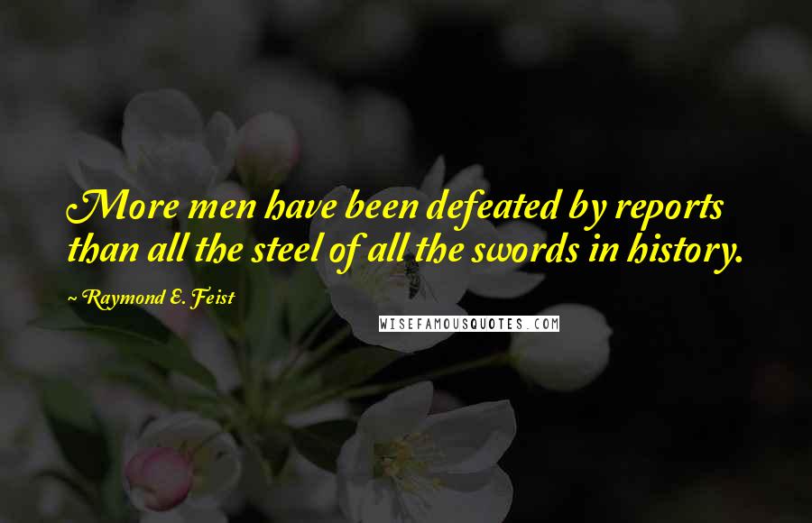 Raymond E. Feist Quotes: More men have been defeated by reports than all the steel of all the swords in history.