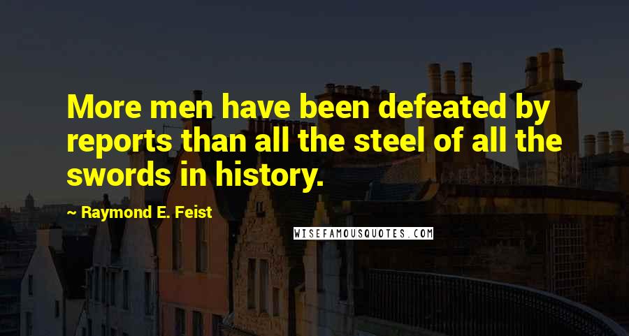 Raymond E. Feist Quotes: More men have been defeated by reports than all the steel of all the swords in history.