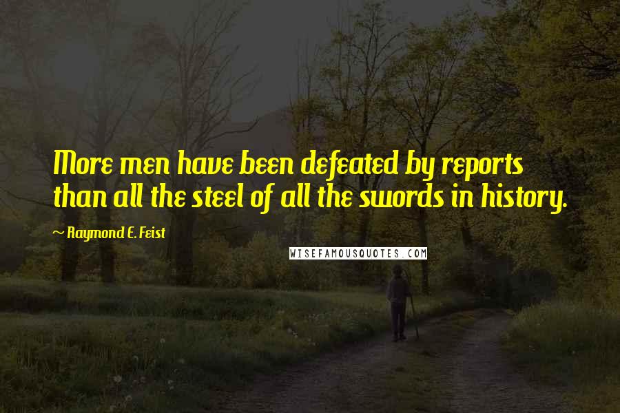 Raymond E. Feist Quotes: More men have been defeated by reports than all the steel of all the swords in history.