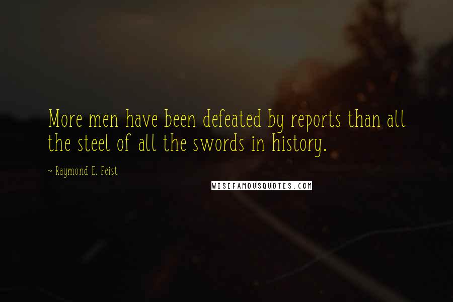 Raymond E. Feist Quotes: More men have been defeated by reports than all the steel of all the swords in history.