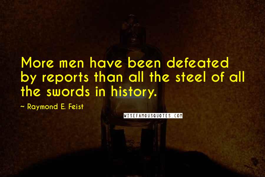 Raymond E. Feist Quotes: More men have been defeated by reports than all the steel of all the swords in history.