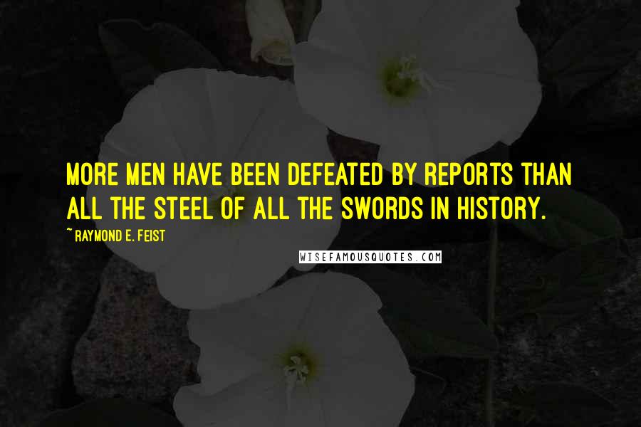 Raymond E. Feist Quotes: More men have been defeated by reports than all the steel of all the swords in history.