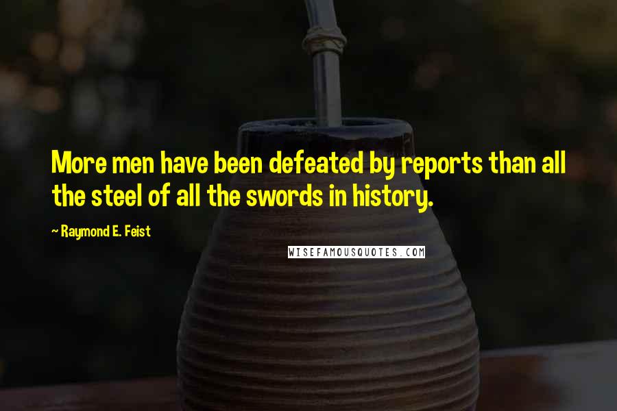 Raymond E. Feist Quotes: More men have been defeated by reports than all the steel of all the swords in history.