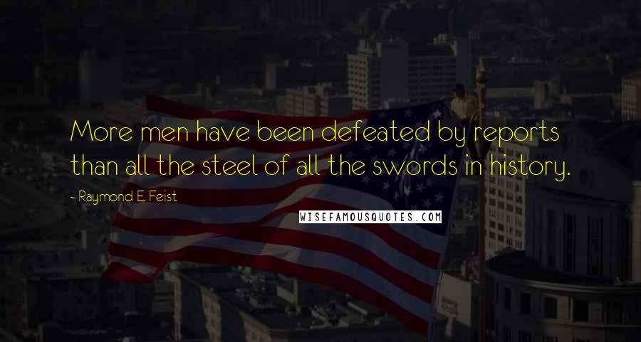 Raymond E. Feist Quotes: More men have been defeated by reports than all the steel of all the swords in history.