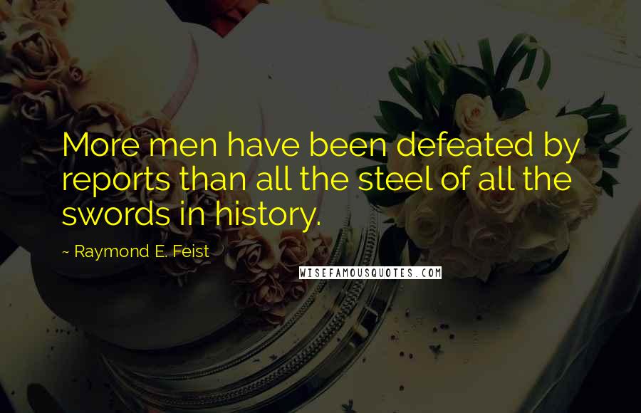 Raymond E. Feist Quotes: More men have been defeated by reports than all the steel of all the swords in history.