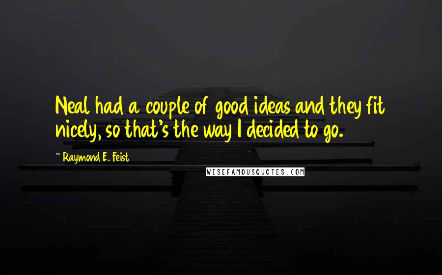 Raymond E. Feist Quotes: Neal had a couple of good ideas and they fit nicely, so that's the way I decided to go.