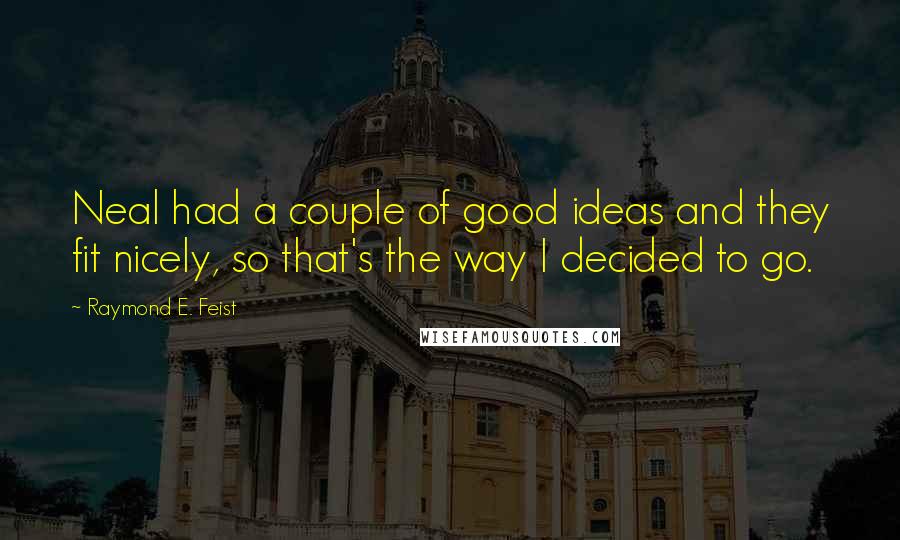 Raymond E. Feist Quotes: Neal had a couple of good ideas and they fit nicely, so that's the way I decided to go.