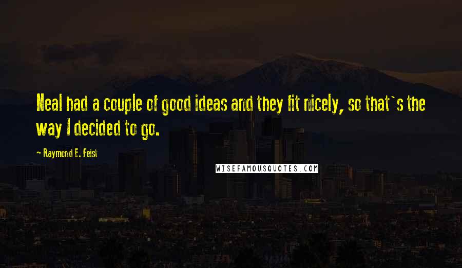 Raymond E. Feist Quotes: Neal had a couple of good ideas and they fit nicely, so that's the way I decided to go.