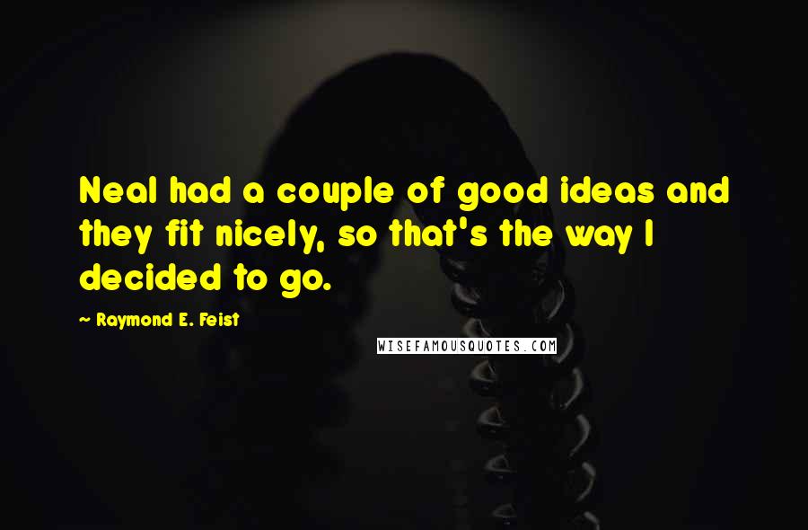 Raymond E. Feist Quotes: Neal had a couple of good ideas and they fit nicely, so that's the way I decided to go.