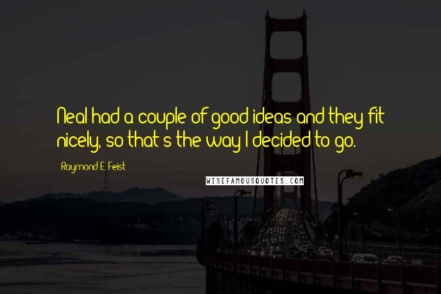 Raymond E. Feist Quotes: Neal had a couple of good ideas and they fit nicely, so that's the way I decided to go.