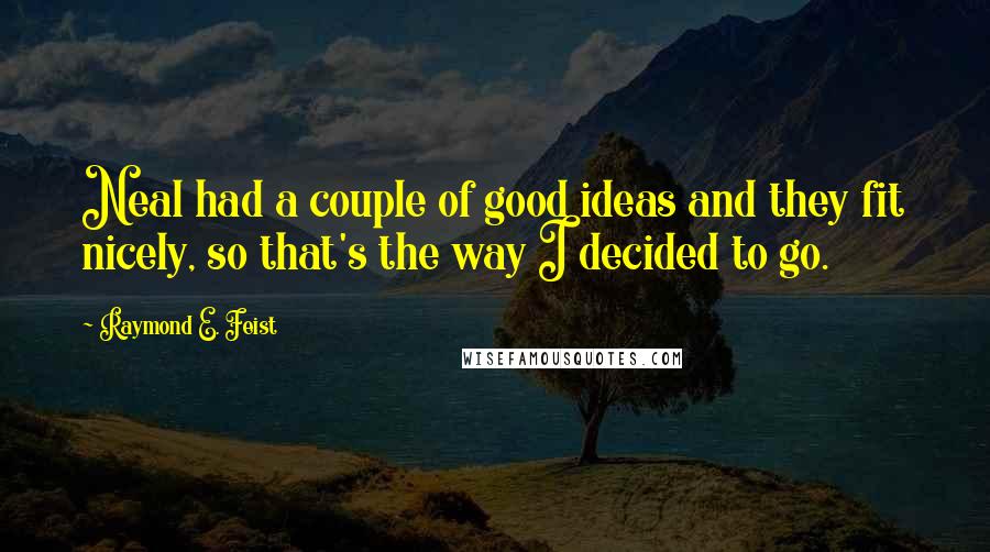 Raymond E. Feist Quotes: Neal had a couple of good ideas and they fit nicely, so that's the way I decided to go.