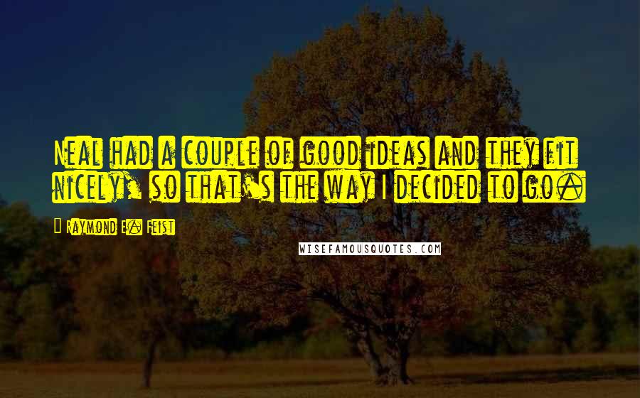 Raymond E. Feist Quotes: Neal had a couple of good ideas and they fit nicely, so that's the way I decided to go.