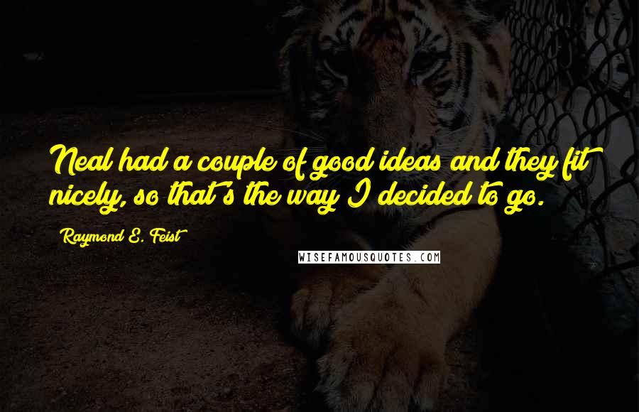 Raymond E. Feist Quotes: Neal had a couple of good ideas and they fit nicely, so that's the way I decided to go.