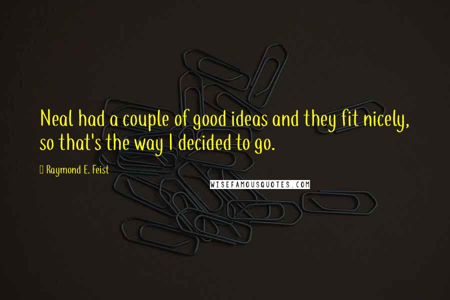 Raymond E. Feist Quotes: Neal had a couple of good ideas and they fit nicely, so that's the way I decided to go.