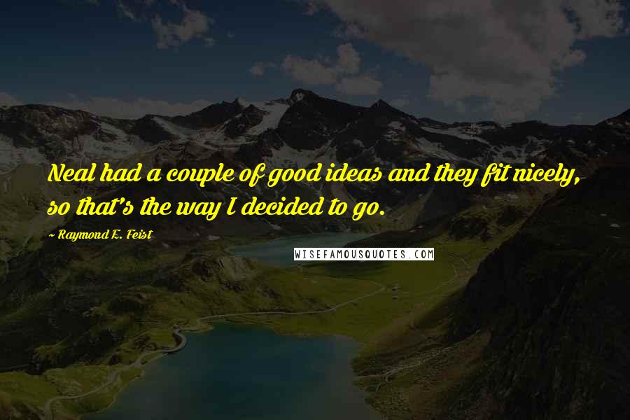 Raymond E. Feist Quotes: Neal had a couple of good ideas and they fit nicely, so that's the way I decided to go.