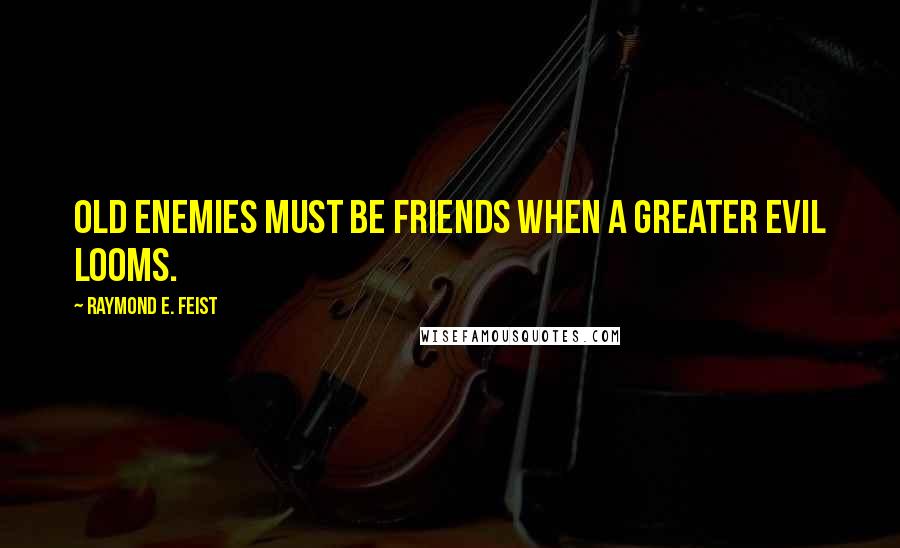 Raymond E. Feist Quotes: Old enemies must be friends when a greater evil looms.
