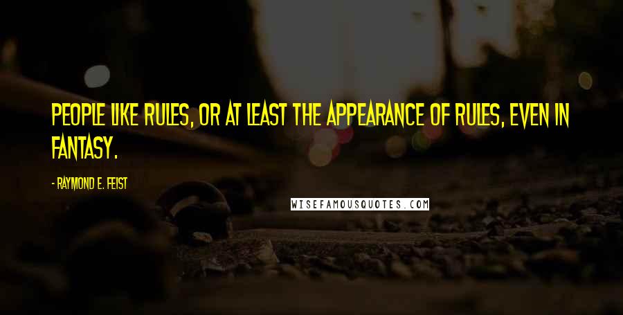 Raymond E. Feist Quotes: People like rules, or at least the appearance of rules, even in fantasy.