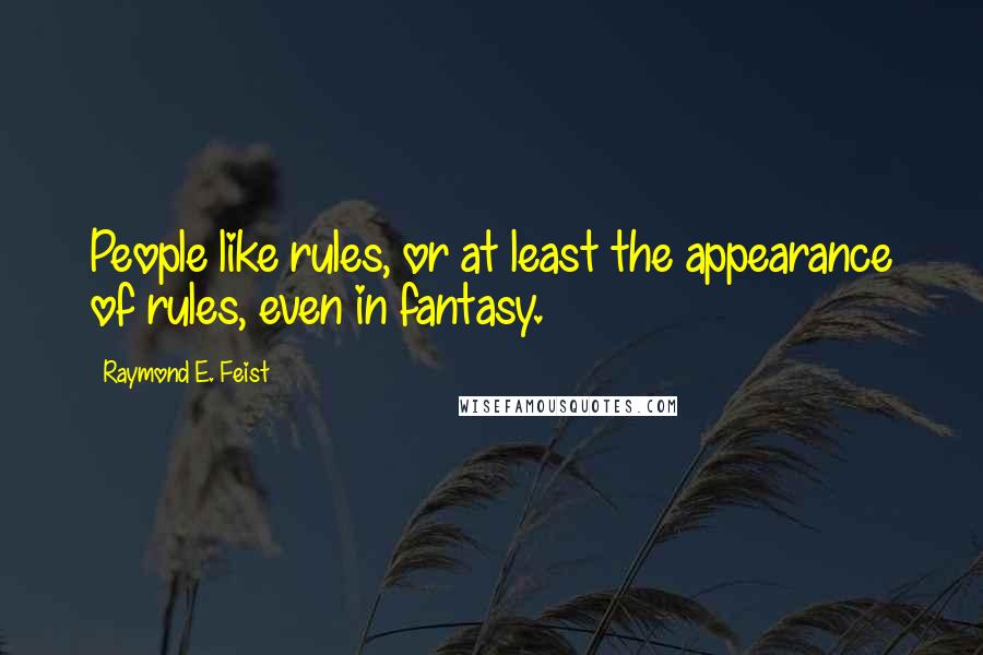 Raymond E. Feist Quotes: People like rules, or at least the appearance of rules, even in fantasy.