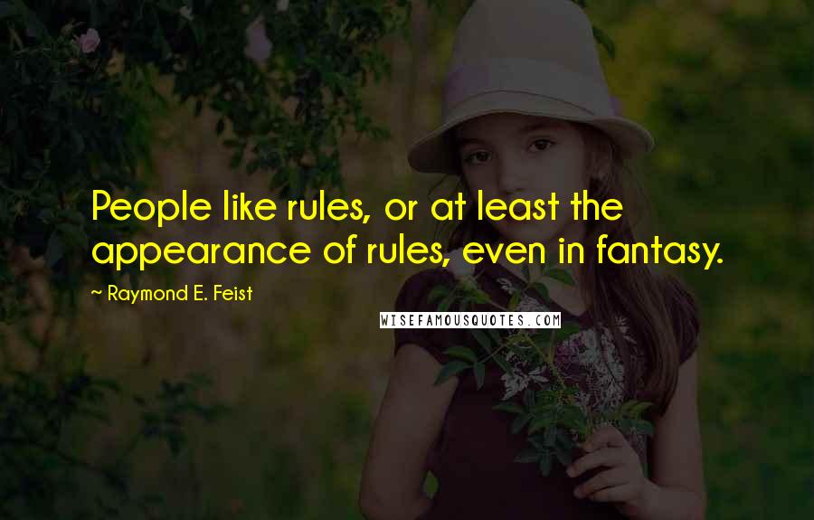 Raymond E. Feist Quotes: People like rules, or at least the appearance of rules, even in fantasy.