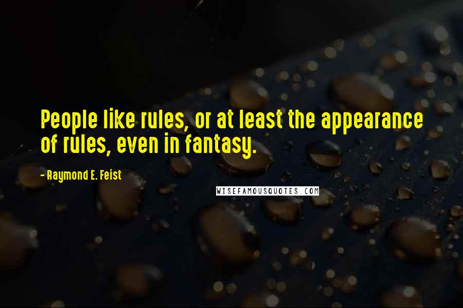 Raymond E. Feist Quotes: People like rules, or at least the appearance of rules, even in fantasy.