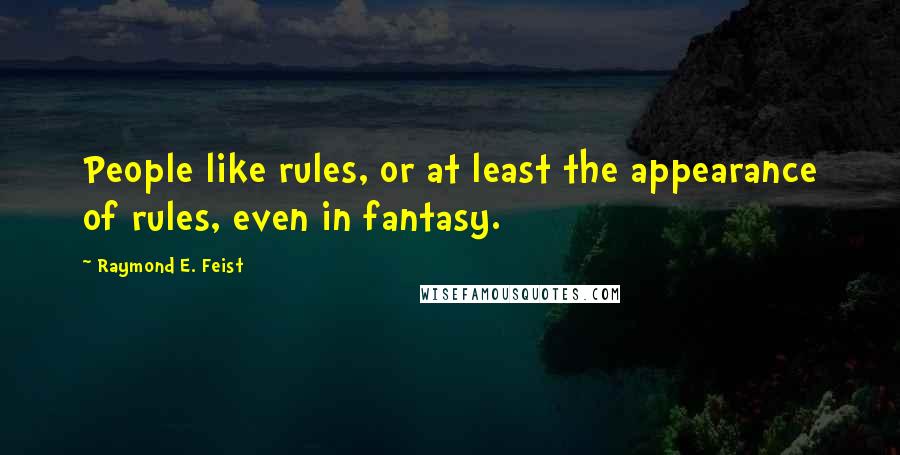 Raymond E. Feist Quotes: People like rules, or at least the appearance of rules, even in fantasy.