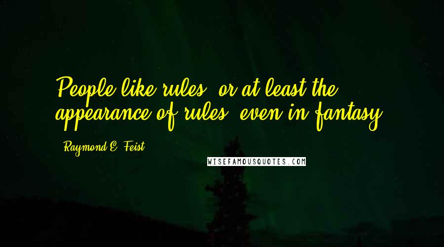 Raymond E. Feist Quotes: People like rules, or at least the appearance of rules, even in fantasy.