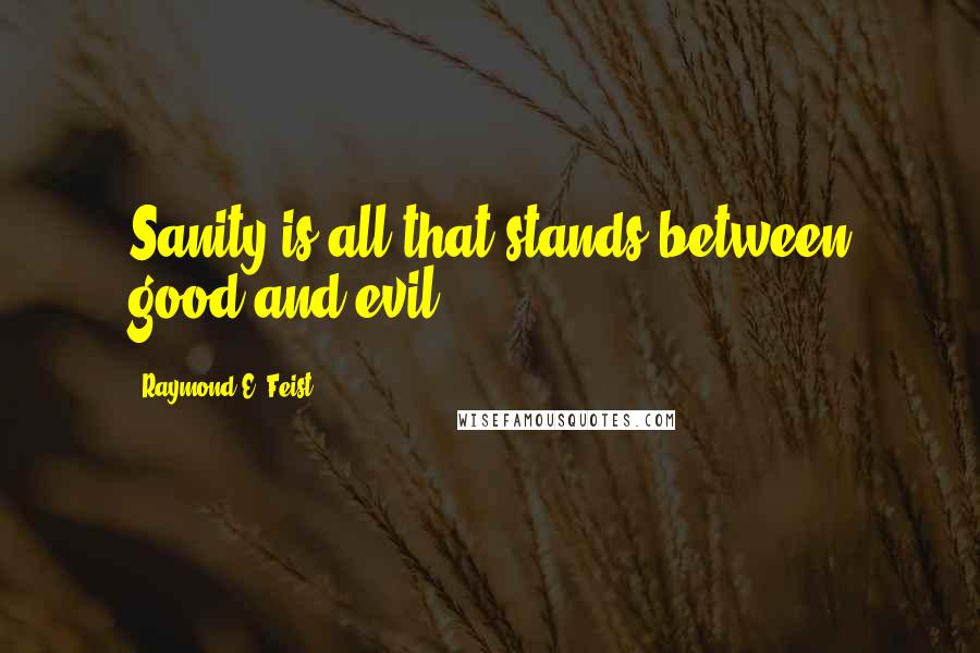 Raymond E. Feist Quotes: Sanity is all that stands between good and evil.