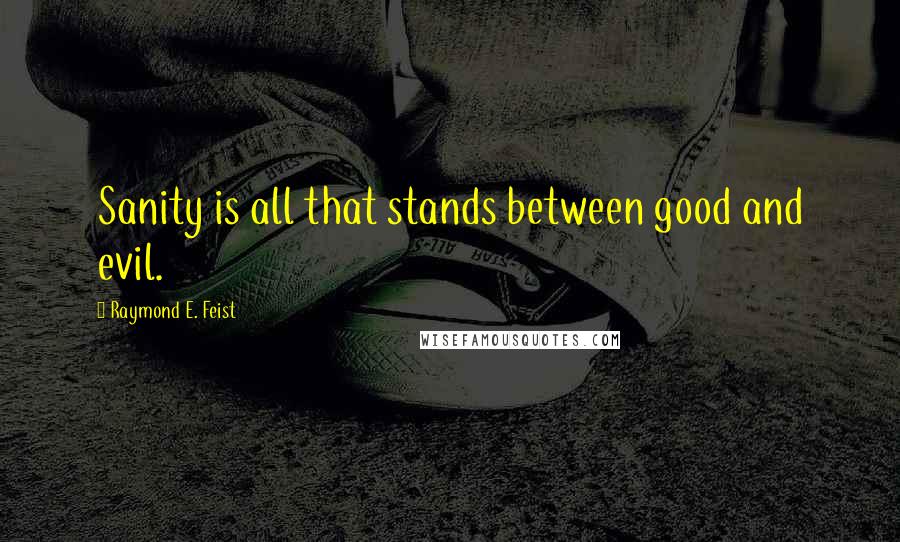 Raymond E. Feist Quotes: Sanity is all that stands between good and evil.