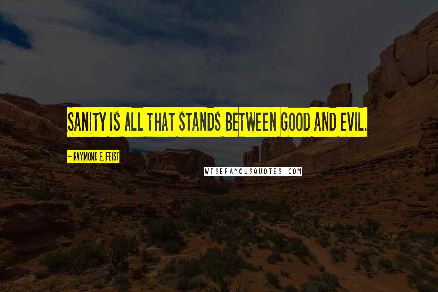 Raymond E. Feist Quotes: Sanity is all that stands between good and evil.