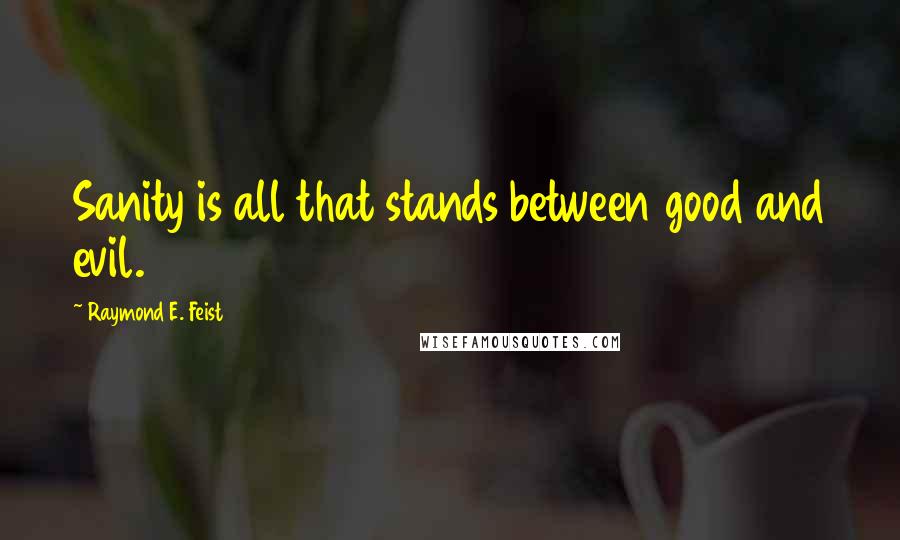 Raymond E. Feist Quotes: Sanity is all that stands between good and evil.