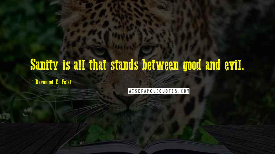 Raymond E. Feist Quotes: Sanity is all that stands between good and evil.