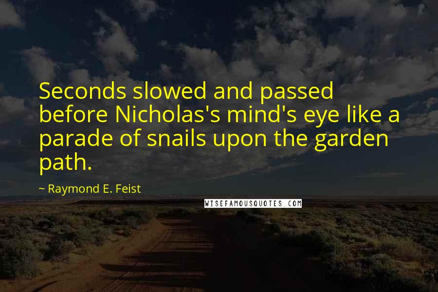 Raymond E. Feist Quotes: Seconds slowed and passed before Nicholas's mind's eye like a parade of snails upon the garden path.