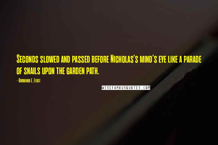 Raymond E. Feist Quotes: Seconds slowed and passed before Nicholas's mind's eye like a parade of snails upon the garden path.